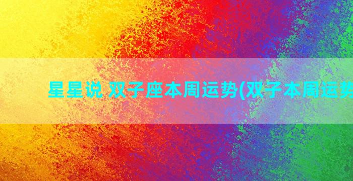 星星说 双子座本周运势(双子本周运势查询)